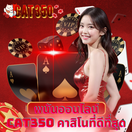 ได้เงินจริงทุกการเดิมพัน cat350 พนันออนไลน์ แค่เล่นก็ได้กำไร